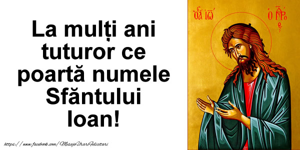 Felicitari de Sfantul Ioan - La multi ani tuturor ce poarta numele Sfantului Ioan! - mesajeurarifelicitari.com