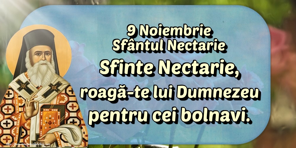 9 Noiembrie Sfântul Nectarie Sfinte Nectarie, roagă-te lui Dumnezeu pentru cei bolnavi.
