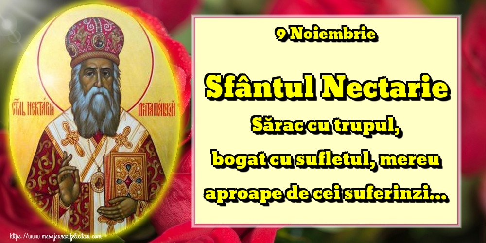 Felicitari de Sfantul Nectarie - 9 Noiembrie Sfântul Nectarie Sărac cu trupul, bogat cu sufletul, mereu aproape de cei suferinzi...
