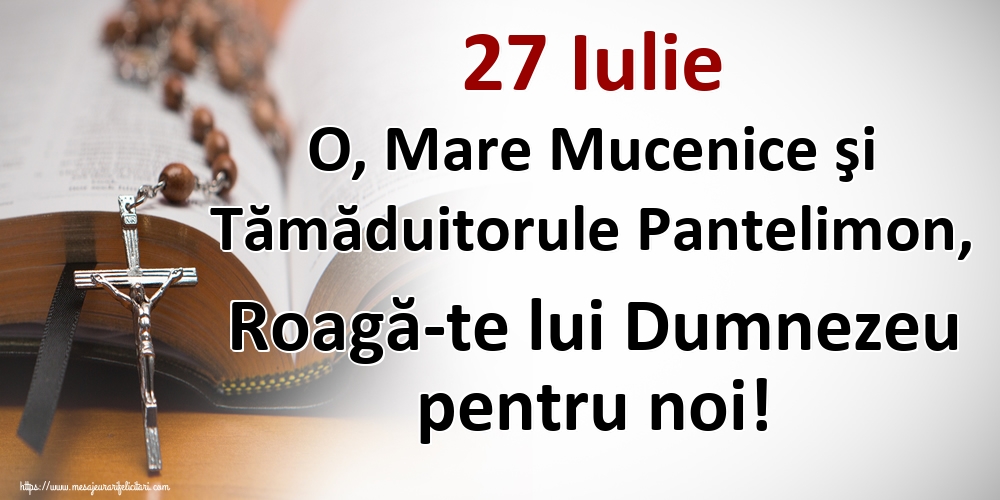 27 Iulie O, Mare Mucenice şi Tămăduitorule Pantelimon, Roagă-te lui Dumnezeu pentru noi!
