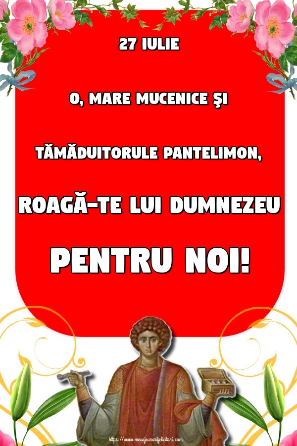 27 Iulie O, Mare Mucenice şi Tămăduitorule Pantelimon, Roagă-te lui Dumnezeu pentru noi!