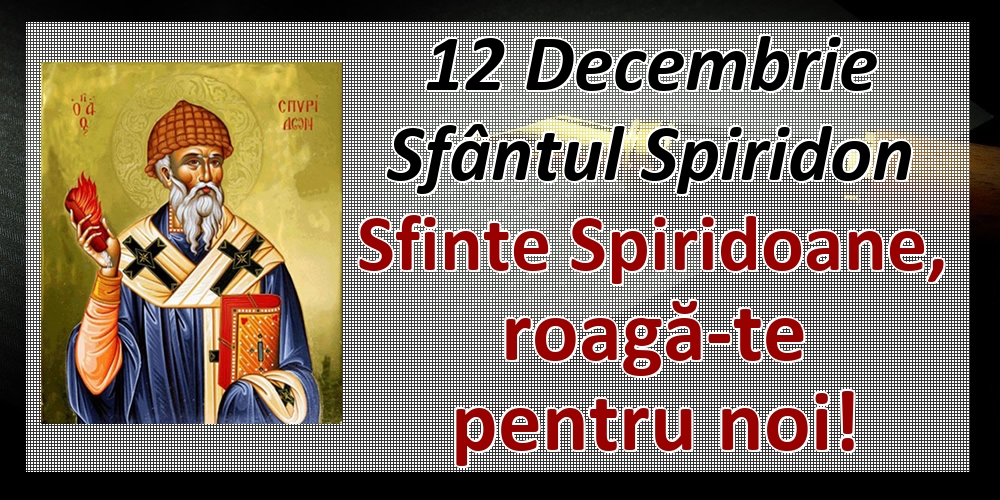 12 Decembrie Sfântul Spiridon Sfinte Spiridoane, roagă-te pentru noi!