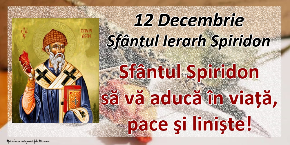 12 Decembrie Sfântul Ierarh Spiridon Sfântul Spiridon să vă aducă în viață, pace şi liniște!