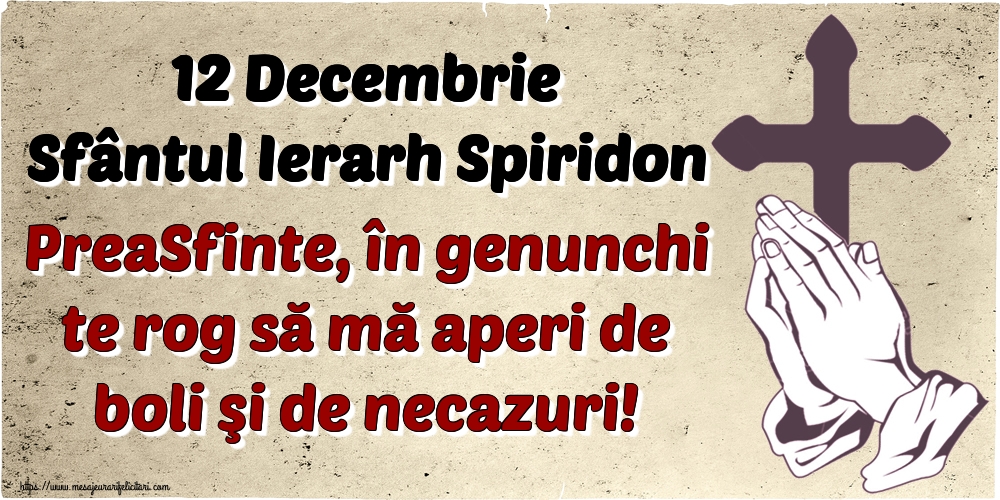 12 Decembrie Sfântul Ierarh Spiridon PreaSfinte, în genunchi te rog să mă aperi de boli şi de necazuri!