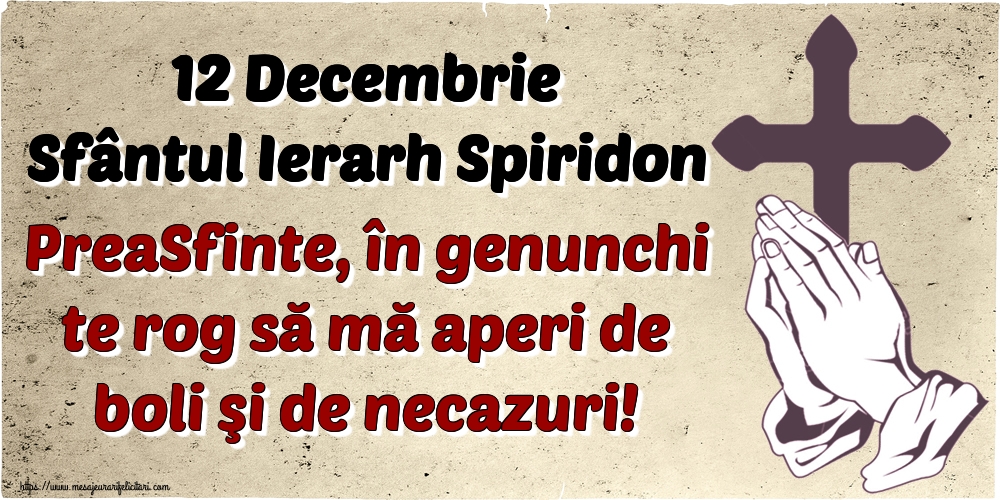 Felicitari de Sfântul Spiridon - 12 Decembrie Sfântul Ierarh Spiridon PreaSfinte, în genunchi te rog să mă aperi de boli şi de necazuri! - mesajeurarifelicitari.com