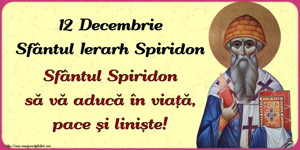 12 Decembrie Sfântul Ierarh Spiridon Sfântul Spiridon să vă aducă în viață, pace şi liniște!