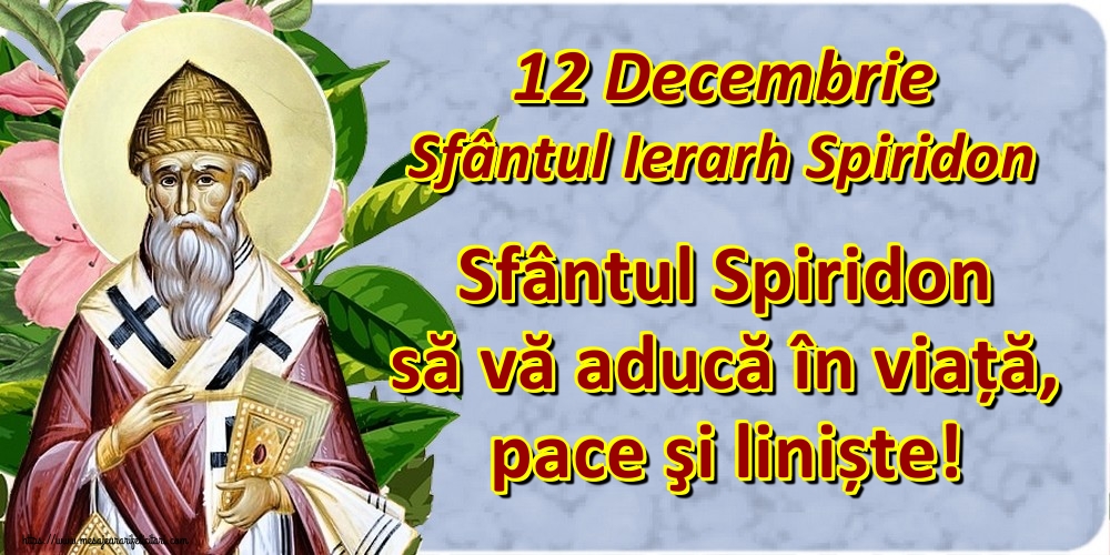 12 Decembrie Sfântul Ierarh Spiridon Sfântul Spiridon să vă aducă în viață, pace şi liniște!