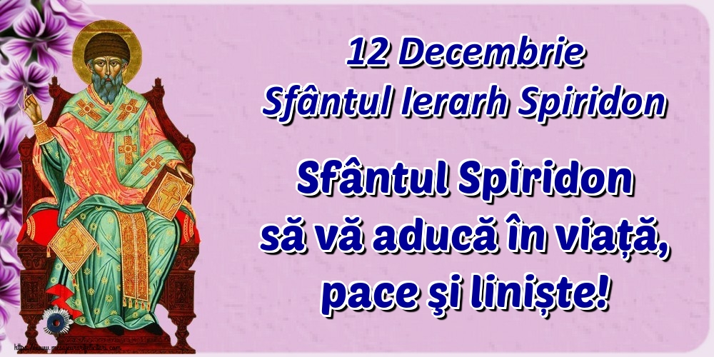 12 Decembrie Sfântul Ierarh Spiridon Sfântul Spiridon să vă aducă în viață, pace şi liniște!