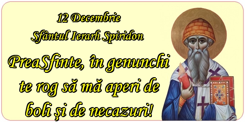 12 Decembrie Sfântul Ierarh Spiridon PreaSfinte, în genunchi te rog să mă aperi de boli şi de necazuri!