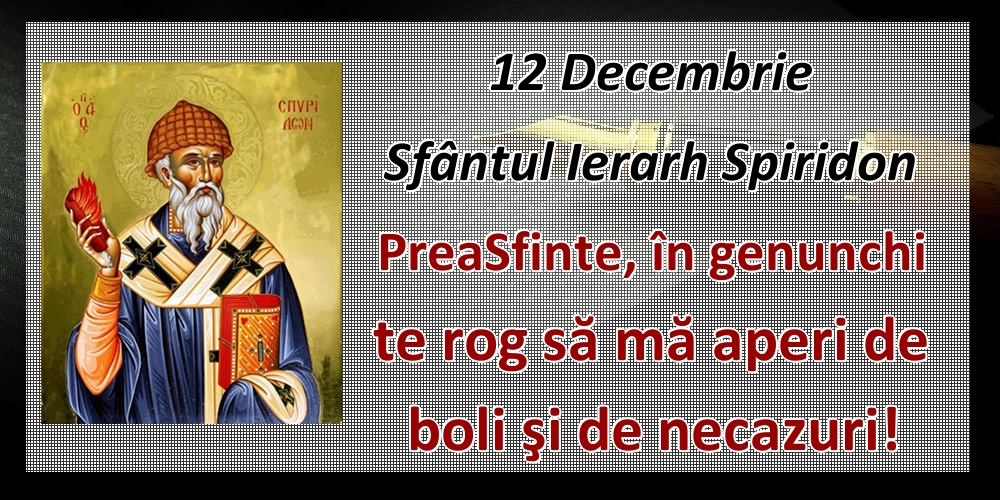 Felicitari de Sfântul Spiridon - 12 Decembrie Sfântul Ierarh Spiridon PreaSfinte, în genunchi te rog să mă aperi de boli şi de necazuri! - mesajeurarifelicitari.com