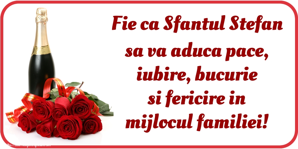 Fie ca Sfantul Stefan sa va aduca pace, iubire, bucurie si fericire in mijlocul familiei!
