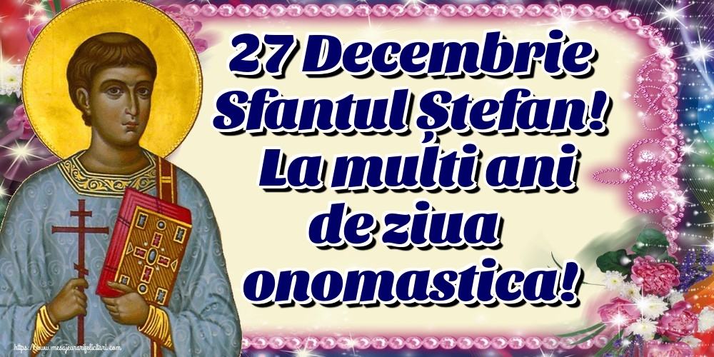 27 Decembrie Sfantul Ștefan! La multi ani de ziua onomastica!