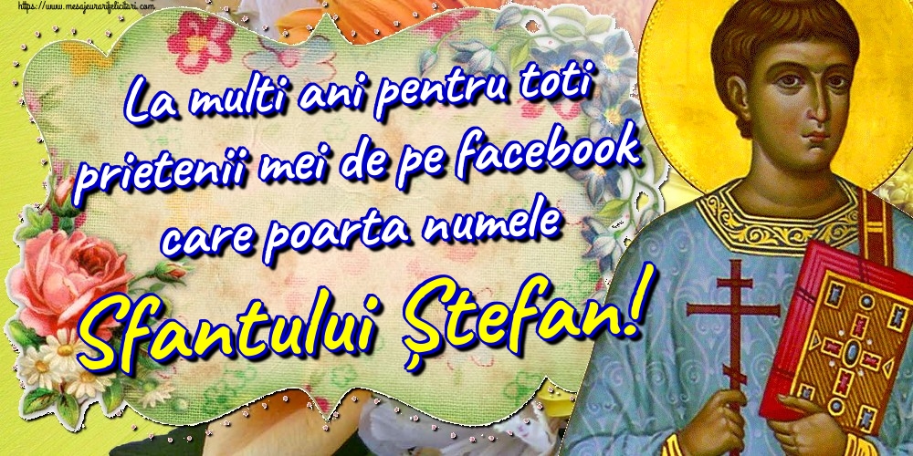 Felicitari de Sfantul Stefan - La multi ani pentru toti prietenii mei de pe facebook care poarta numele Sfantului Ștefan! - mesajeurarifelicitari.com