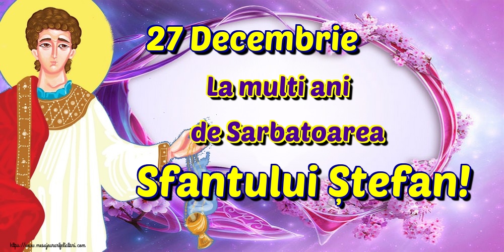 27 Decembrie La multi ani de Sarbatoarea Sfantului Ștefan!