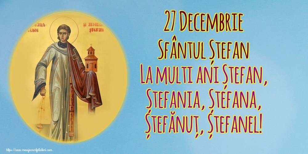 27 Decembrie Sfântul Ștefan La multi ani Ștefan, Ștefania, Ștefana, Ștefănuț, Ștefanel!
