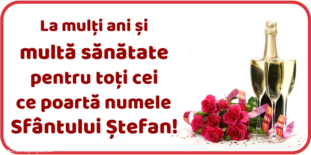La mulți ani și multă sănătate pentru toți cei ce poartă numele Sfântului Ștefan!
