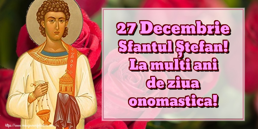 27 Decembrie Sfantul Ștefan! La multi ani de ziua onomastica!