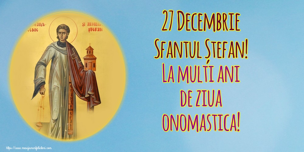 27 Decembrie Sfantul Ștefan! La multi ani de ziua onomastica!
