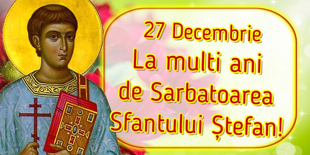 27 Decembrie La multi ani de Sarbatoarea Sfantului Ștefan!