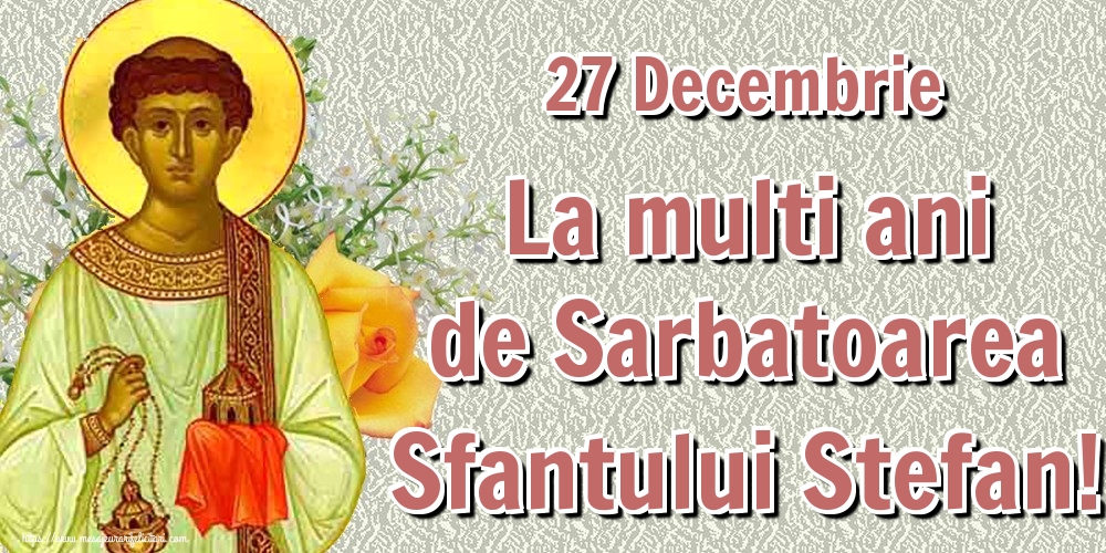 27 Decembrie La multi ani de Sarbatoarea Sfantului Ștefan!