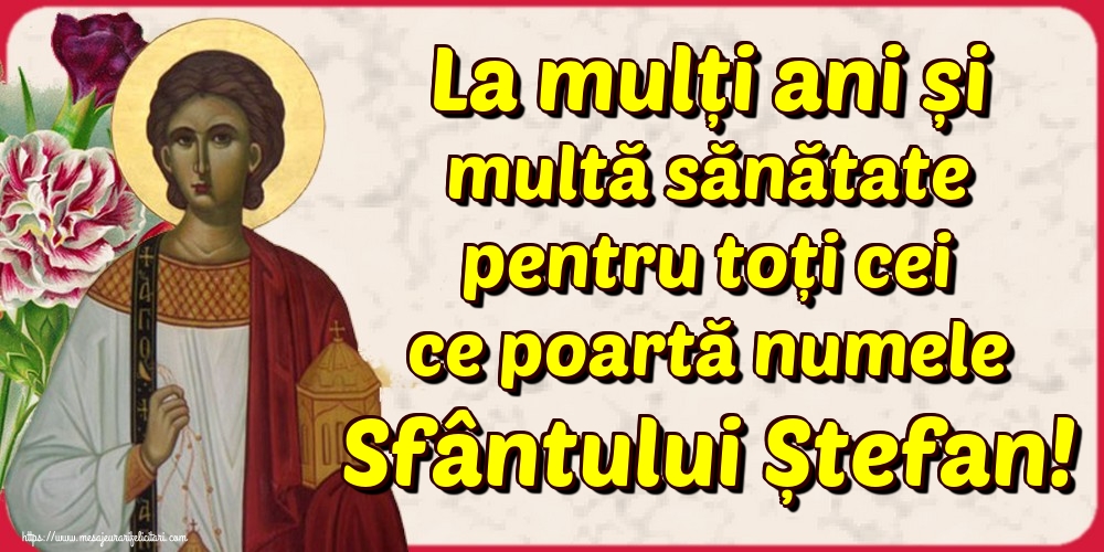 La mulți ani și multă sănătate pentru toți cei ce poartă numele Sfântului Ștefan!