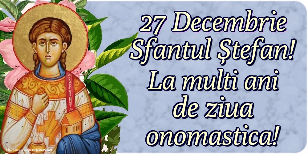 27 Decembrie Sfantul Ștefan! La multi ani de ziua onomastica!