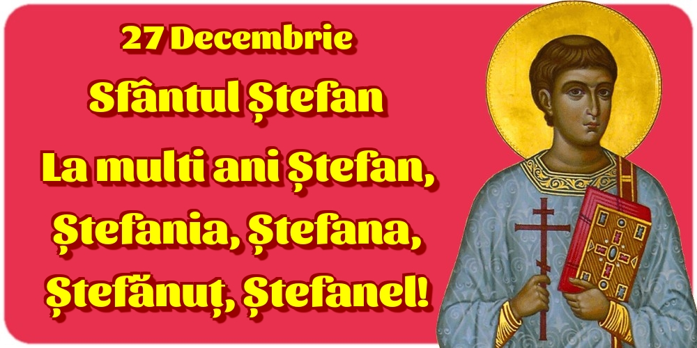 27 Decembrie Sfântul Ștefan La multi ani Ștefan, Ștefania, Ștefana, Ștefănuț, Ștefanel!