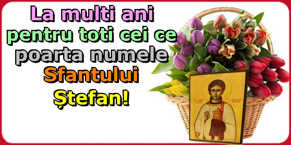 Felicitari de Sfantul Stefan - La multi ani pentru toti cei ce poarta numele Sfantului Ștefan! - mesajeurarifelicitari.com