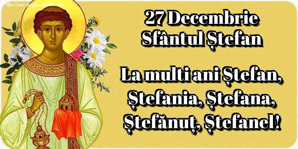 27 Decembrie Sfântul Ștefan La multi ani Ștefan, Ștefania, Ștefana, Ștefănuț, Ștefanel!