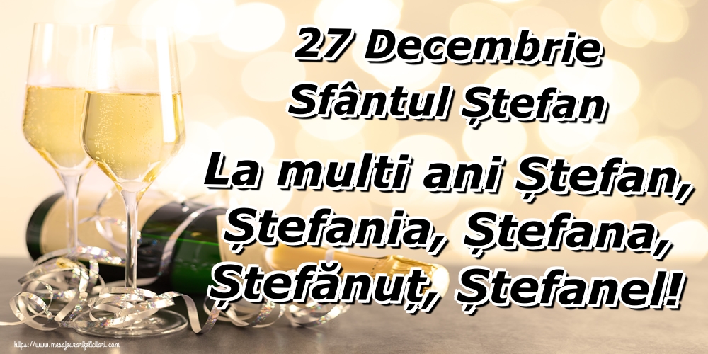 27 Decembrie Sfântul Ștefan La multi ani Ștefan, Ștefania, Ștefana, Ștefănuț, Ștefanel!