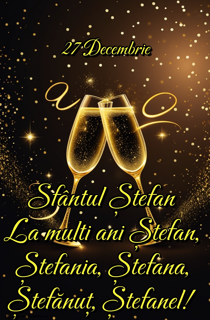 27 Decembrie Sfântul Ștefan La multi ani Ștefan, Ștefania, Ștefana, Ștefănuț, Ștefanel!