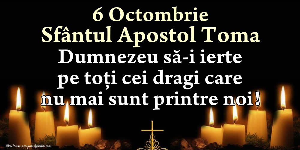 Cele mai apreciate felicitari de Sfântul Toma - 6 Octombrie Sfântul Apostol Toma Dumnezeu să-i ierte pe toți cei dragi care nu mai sunt printre noi!