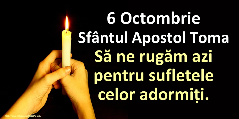6 Octombrie Sfântul Apostol Toma Să ne rugăm azi pentru sufletele celor adormiți.