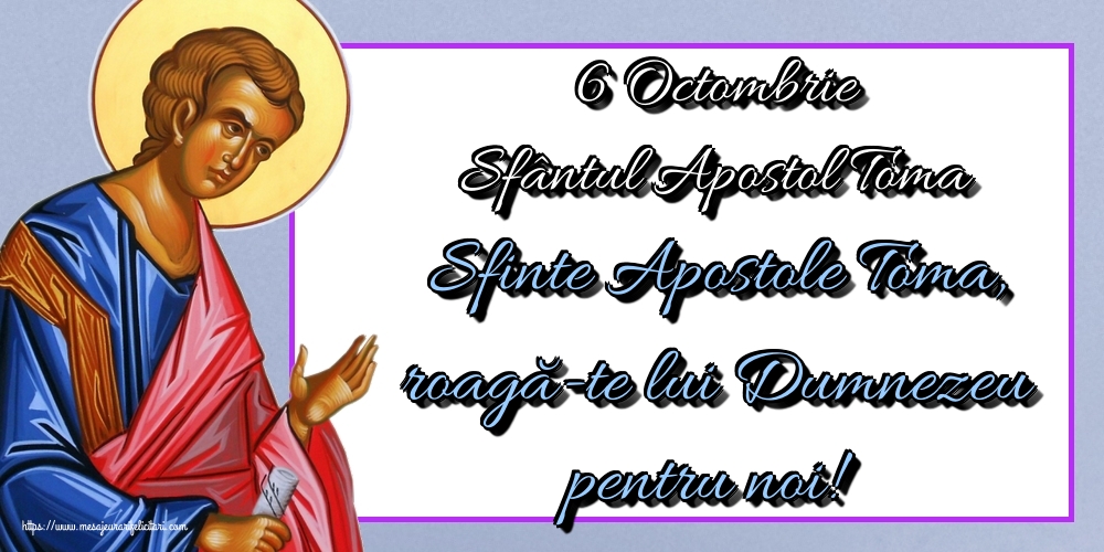 6 Octombrie Sfântul Apostol Toma Sfinte Apostole Toma, roagă-te lui Dumnezeu pentru noi!