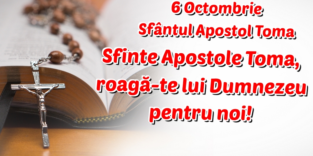 6 Octombrie Sfântul Apostol Toma Sfinte Apostole Toma, roagă-te lui Dumnezeu pentru noi!