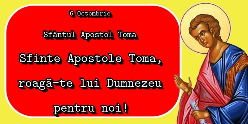 6 Octombrie Sfântul Apostol Toma Sfinte Apostole Toma, roagă-te lui Dumnezeu pentru noi!