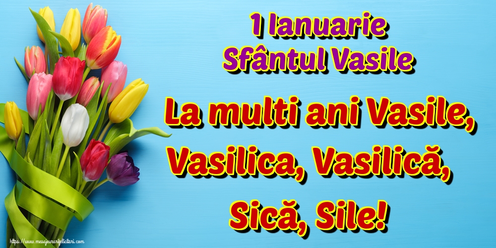 1 Ianuarie Sfântul Vasile La multi ani Vasile, Vasilica, Vasilică, Sică, Sile!