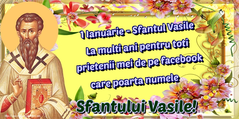 1 Ianuarie - Sfantul Vasile La multi ani pentru toti prietenii mei de pe facebook care poarta numele Sfantului Vasile!