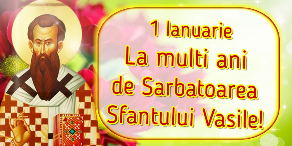 1 Ianuarie La multi ani de Sarbatoarea Sfantului Vasile!