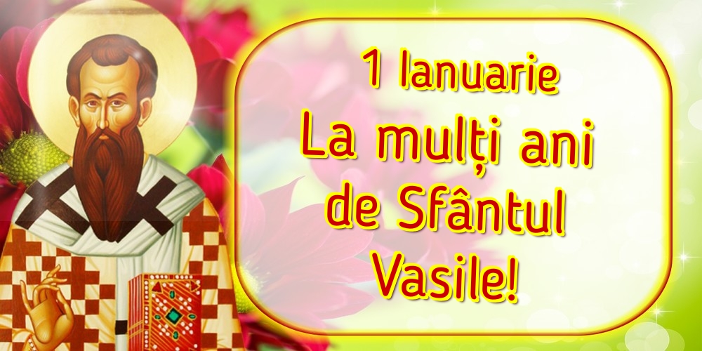 1 Ianuarie La mulți ani de Sfântul Vasile!