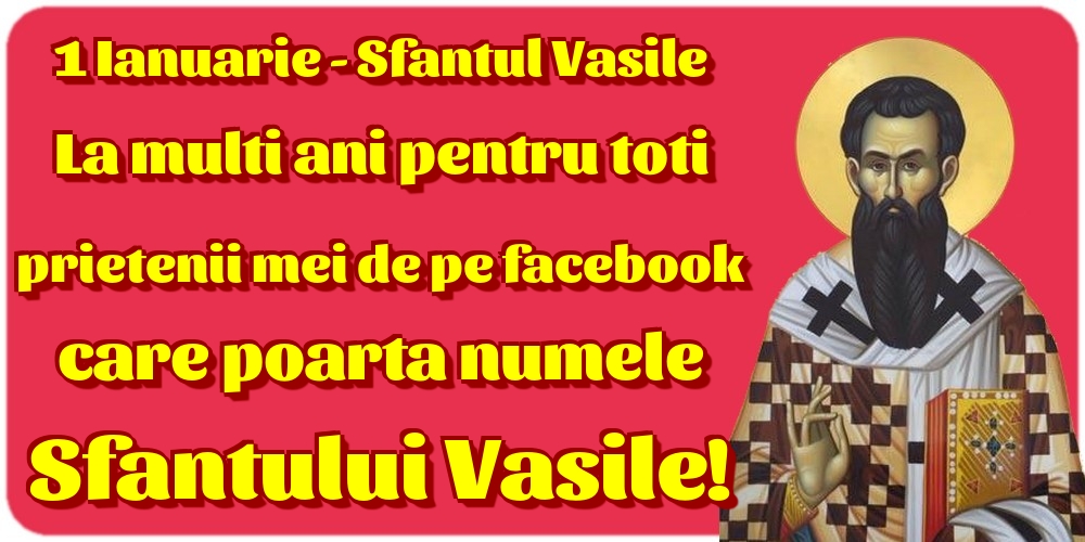Felicitari de Sfantul Vasile - 1 Ianuarie - Sfantul Vasile La multi ani pentru toti prietenii mei de pe facebook care poarta numele Sfantului Vasile! - mesajeurarifelicitari.com