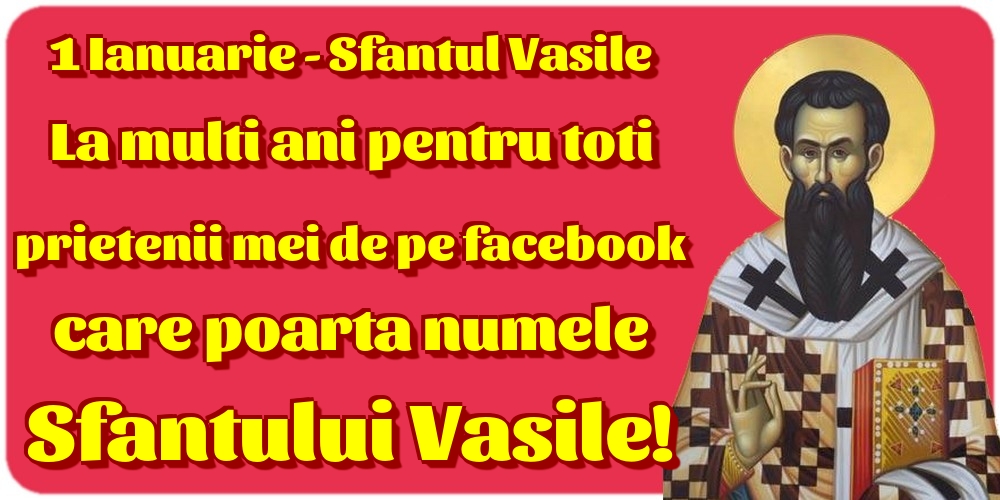 1 Ianuarie - Sfantul Vasile La multi ani pentru toti prietenii mei de pe facebook care poarta numele Sfantului Vasile!