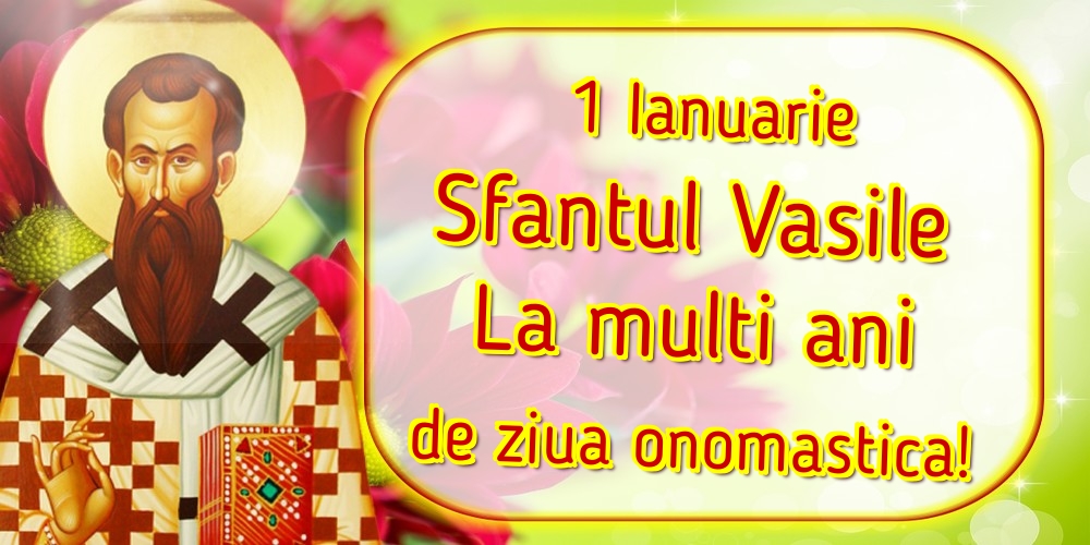 1 Ianuarie Sfantul Vasile La multi ani de ziua onomastica!