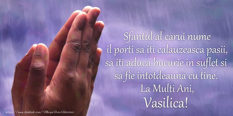 Sfantul al carui nume il porti sa iti calauzeasca pasii, sa iti aduca bucurie in suflet si sa fie intotdeauna cu tine. La Multi Ani, Vasilica!