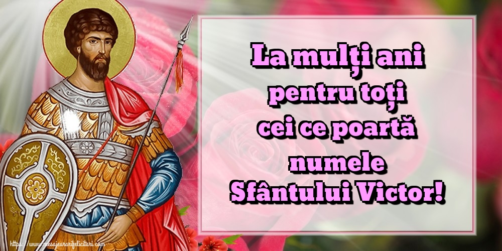 La mulți ani pentru toți cei ce poartă numele Sfântului Victor!