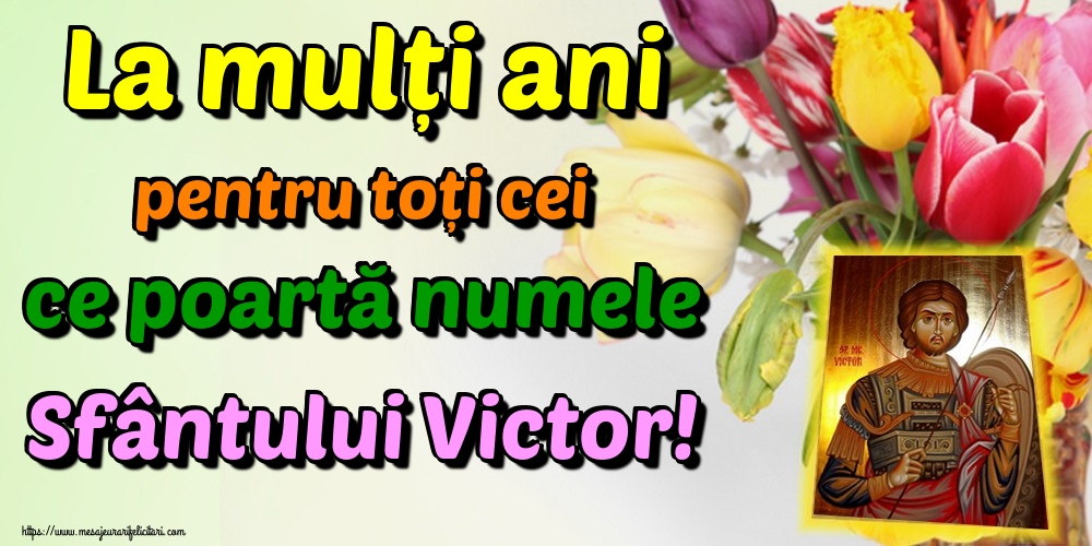 Felicitari de Sfantul Victor - La mulți ani pentru toți cei ce poartă numele Sfântului Victor! - mesajeurarifelicitari.com