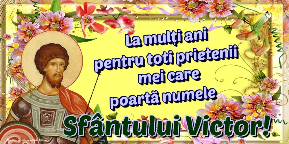 La mulți ani pentru toti prietenii mei care poartă numele Sfântului Victor!