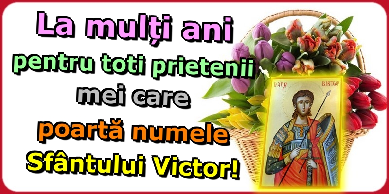 La mulți ani pentru toti prietenii mei care poartă numele Sfântului Victor!
