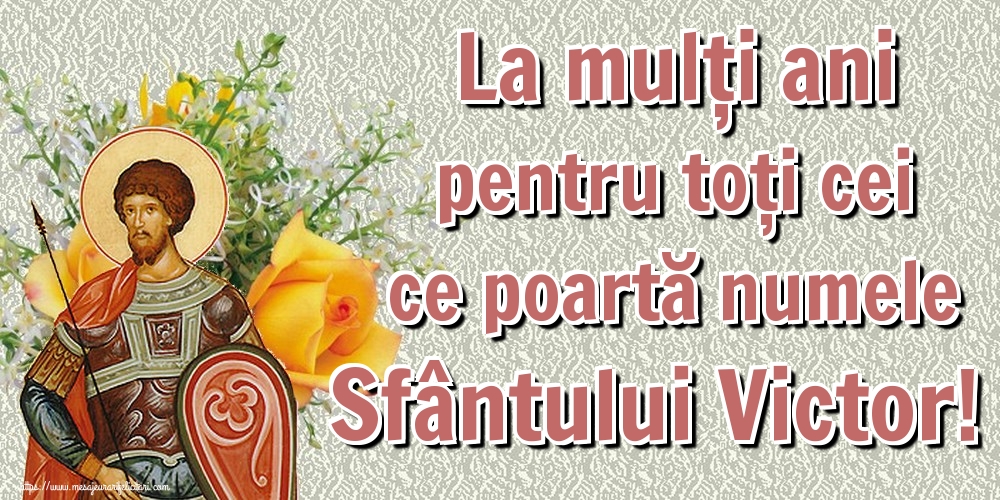 La mulți ani pentru toți cei ce poartă numele Sfântului Victor!
