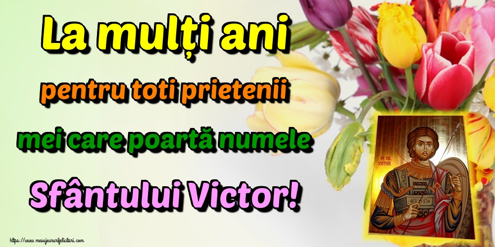 Felicitari de Sfantul Victor - La mulți ani pentru toti prietenii mei care poartă numele Sfântului Victor! - mesajeurarifelicitari.com